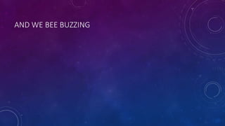 AND WE BEE BUZZING
 