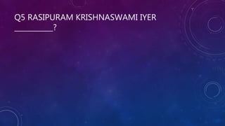 Q5 RASIPURAM KRISHNASWAMI IYER
___________?
 