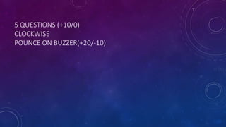 5 QUESTIONS (+10/0)
CLOCKWISE
POUNCE ON BUZZER(+20/-10)
 
