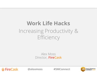 @alexmoss #SMConnect
Work Life Hacks
Increasing Productivity &
Efficiency
Alex Moss
Director, FireCask
 