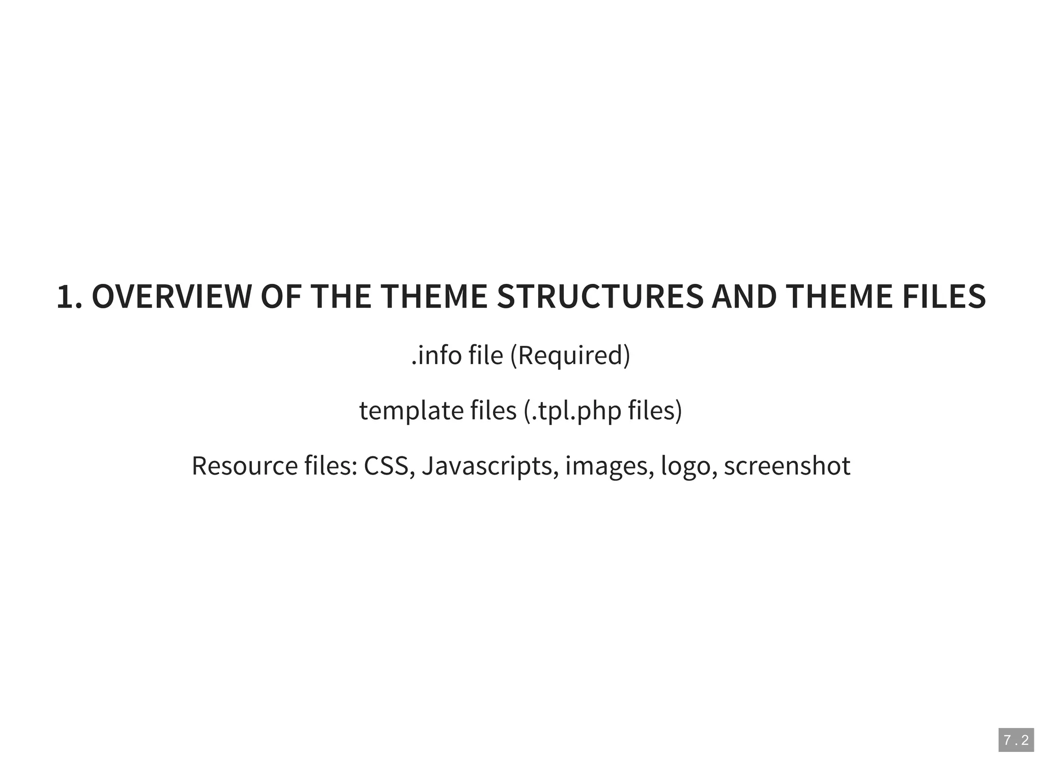 7 . 2
1. OVERVIEW OF THE THEME STRUCTURES AND THEME FILES
.info file (Required)
template files (.tpl.php files)
Resource files: CSS, Javascripts, images, logo, screenshot
 