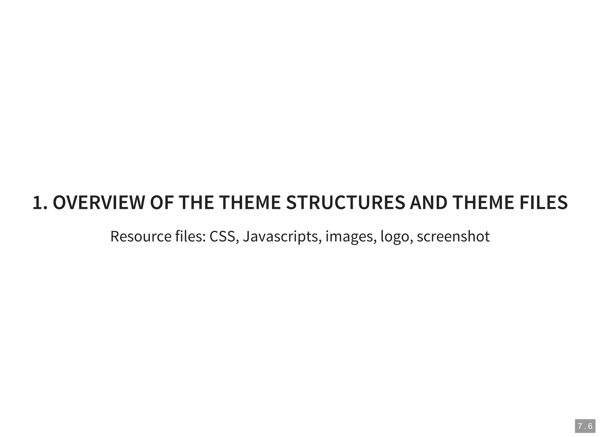 7 . 6
1. OVERVIEW OF THE THEME STRUCTURES AND THEME FILES
Resource files: CSS, Javascripts, images, logo, screenshot
 