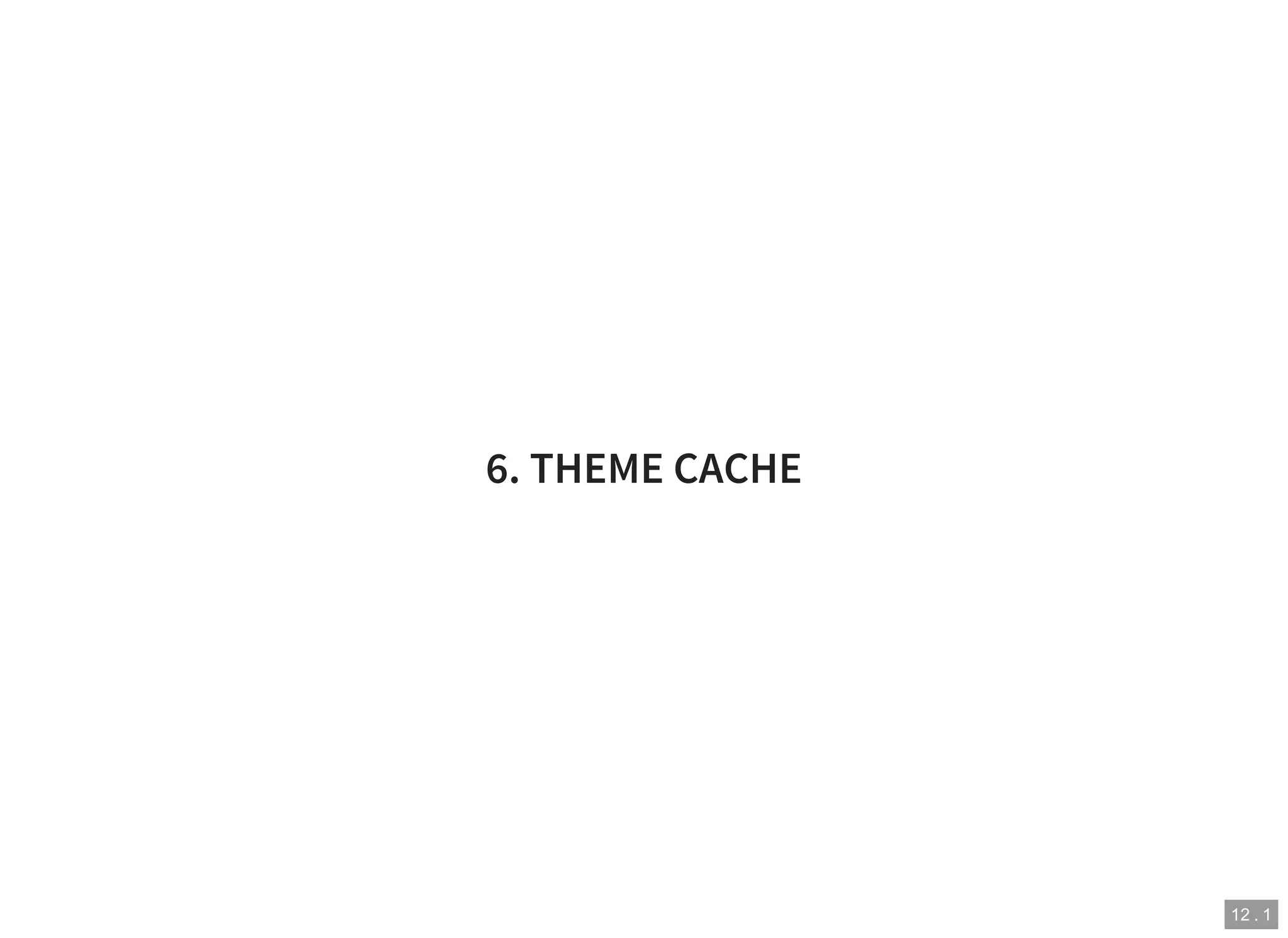 12 . 1
6. THEME CACHE
 