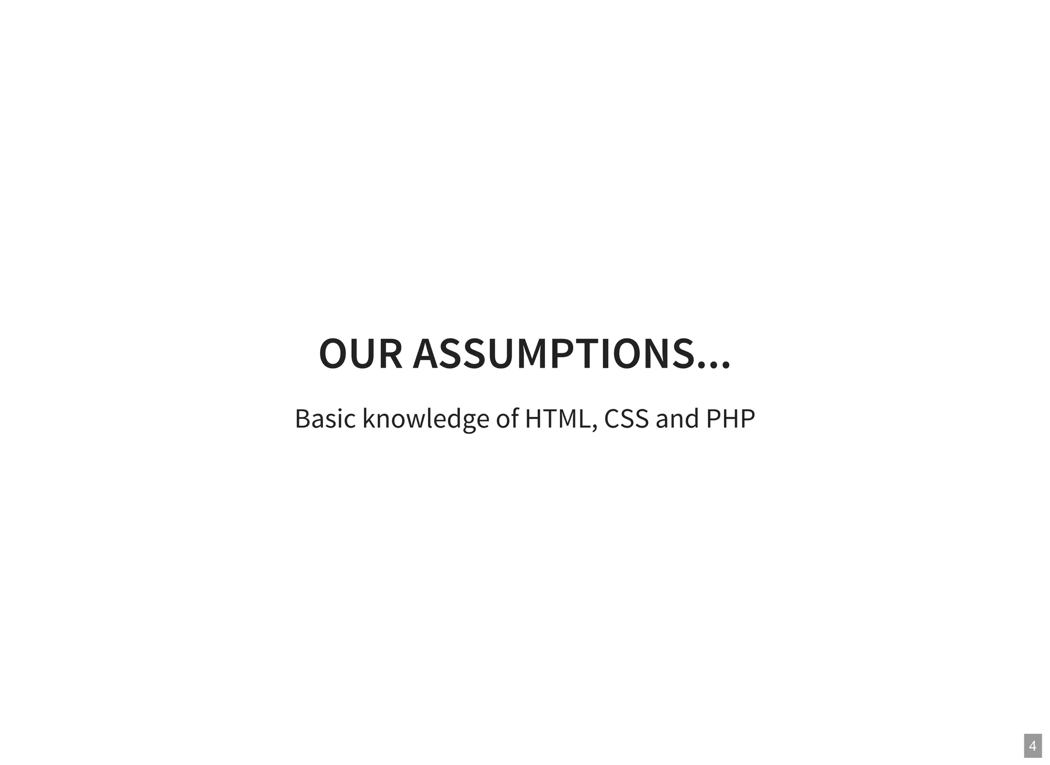 4
OUR ASSUMPTIONS...
Basic knowledge of HTML, CSS and PHP
 