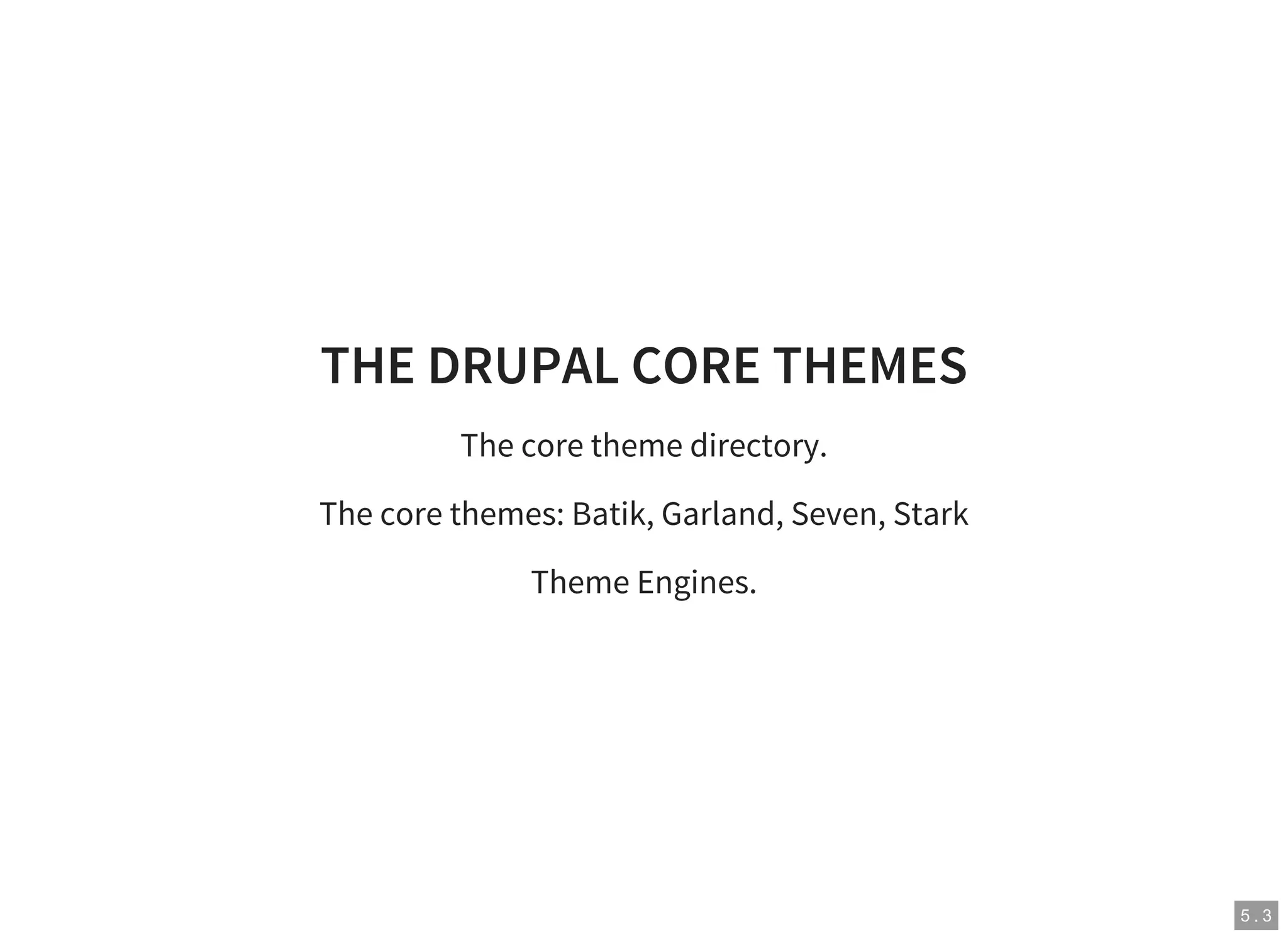 5 . 3
THE DRUPAL CORE THEMES
The core theme directory.
The core themes: Batik, Garland, Seven, Stark
Theme Engines.
 