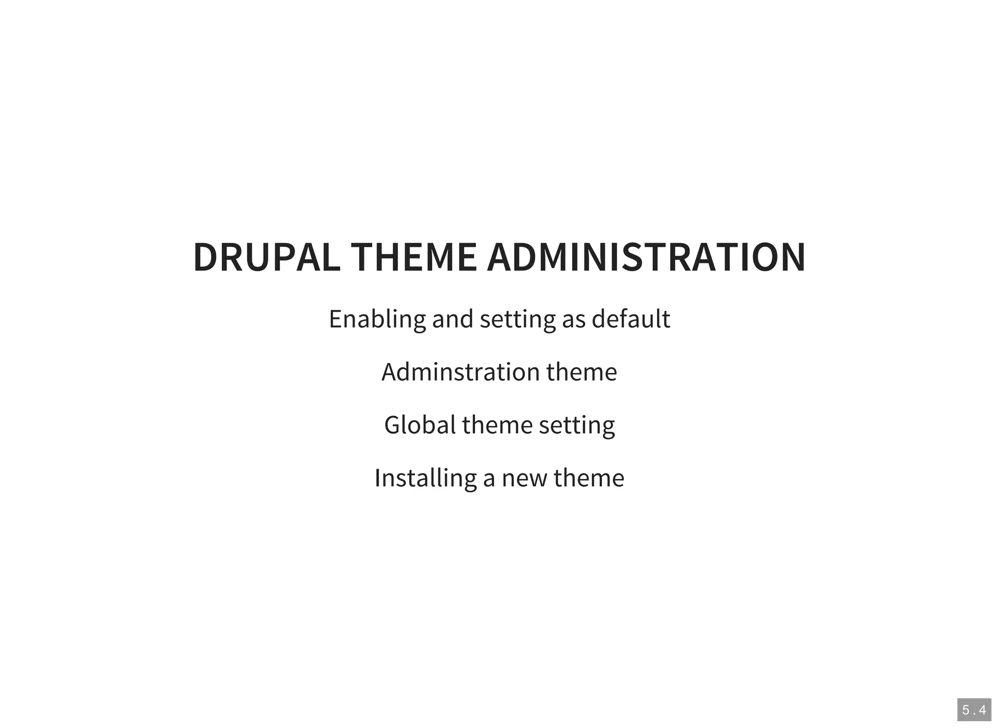 5 . 4
DRUPAL THEME ADMINISTRATION
Enabling and setting as default
Adminstration theme
Global theme setting
Installing a new theme
 