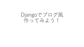 Djangoでブログ風
作ってみよう！
 