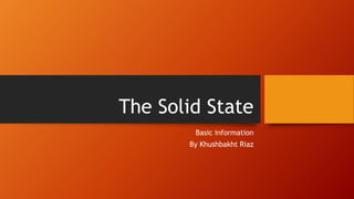 The Solid State
Basic information
By Khushbakht Riaz
 