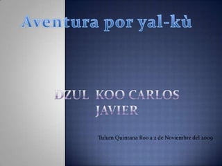 Aventura por yal-kù Dzul  Koo Carlos Javier  Tulum Quintana Roo a 2 de Noviembre del 2009 