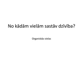 No kādām vielām sastāv dzīvība?

           Organiskās vielas
 