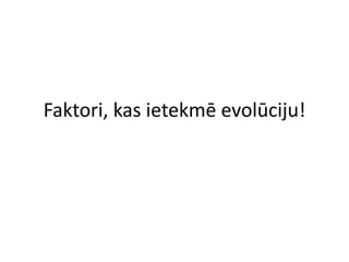 Faktori, kas ietekmē evolūciju!
 