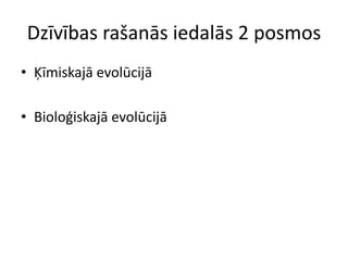 Dzīvības rašanās iedalās 2 posmos
• Ķīmiskajā evolūcijā

• Bioloģiskajā evolūcijā
 