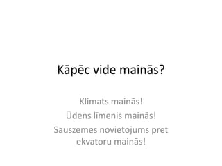 Kāpēc vide mainās?

      Klimats mainās!
   Ūdens līmenis mainās!
Sauszemes novietojums pret
     ekvatoru mainās!
 