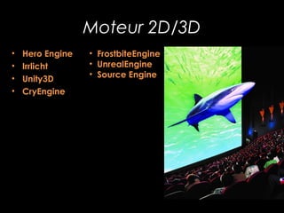 Moteur 2D/3D
•
•
•
•

Hero Engine
Irrlicht
Unity3D
CryEngine

• FrostbiteEngine
• UnrealEngine
• Source Engine

 