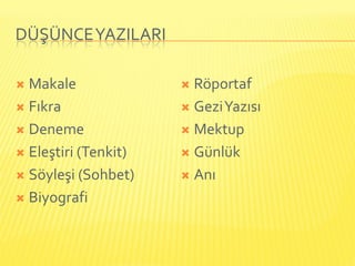 DÜŞÜNCE YAZILARI

 Makale               Röportaf
 Fıkra                Gezi Yazısı

 Deneme               Mektup

 Eleştiri (Tenkit)    Günlük

 Söyleşi (Sohbet)     Anı

 Biyografi
 