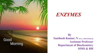 ENZYMES
By
Santhosh Kumar. N M.Sc., PhD,(Medical)
Assistant Professor
Department of Biochemistry
SIMS & RH
 