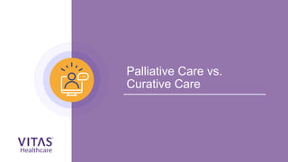 Palliative Care vs.
Curative Care
 
