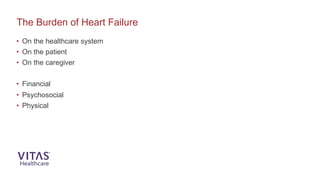 The Burden of Heart Failure
• On the healthcare system
• On the patient
• On the caregiver
• Financial
• Psychosocial
• Physical
 