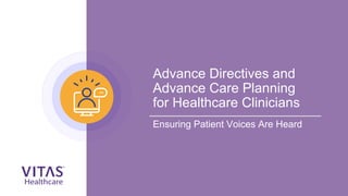 Advance Directives and
Advance Care Planning
for Healthcare Clinicians
Ensuring Patient Voices Are Heard
 