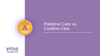 Palliative Care vs.
Curative Care
 