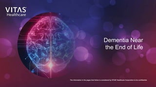 Dementia Near
the End of Life
The information in the pages that follow is considered by VITAS®
Healthcare Corporation to be confidential.
 