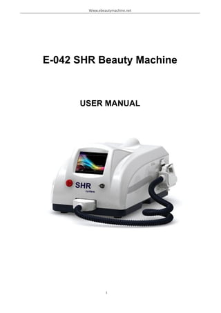 Www.ebeautymachine.net
E-042 SHR Beauty Machine
USER MANUAL
1
 