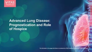 The information in the pages that follow is considered by VITAS® Healthcare Corporation to be confidential.
Advanced Lung Disease:
Prognostication and Role
of Hospice
 