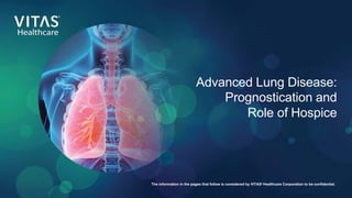 Advanced Lung Disease:
Prognostication and
Role of Hospice
The information in the pages that follow is considered by VITAS®
Healthcare Corporation to be confidential.
 
