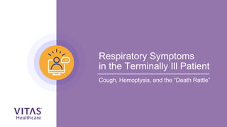 Respiratory Symptoms
in the Terminally Ill Patient
Cough, Hemoptysis, and the “Death Rattle”
 