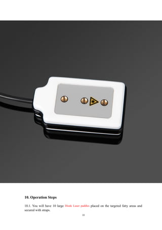 10. Operation Steps
10.1. You will have 10 large Diode Laser paddles placed on the targeted fatty areas and
secured with straps.
10
 