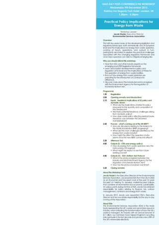 Overview:
This half day session looks at the developing legislation and
regulatory landscape, both domestically and at European
level and the implications for energy from waste operators.
Looking at inputs, operations, and outputs in turn,
participants are invited to explore the practical challenges
associated with the changing regulatory framework and
what steps operators can take to mitigate emerging risks.
Why you should attend this workshop:
• Hear from ESA and other industry experts on the
emerging post-2020 legislative framework
• Learn about latest developments in policy and
regulation at EU level and the implications of these for
the operation of energy from waste facilities.
• Find out how energy from waste operators are
preparing for the introduction of Contracts for
Difference.
• Discover more about the industry-led protocol agreed
with the Environment Agency for the regulation of
Incinerator Bottom Ash.
Programme:
1.30 Registration
2.00 Opening remarks and introductions
2.10 Inputs - feedstock implications of EU policy and
domestic drivers
• What are the implications of latest EU policy
proposals for the quantity and composition of
efw feedstocks?
• Are there potential feedstock challenges arising
from domestic policy?
• How does waste policy affecting residual waste
feedstock vary between the Devolved
Administrations?
2.50 Process - what’s coming out of the WI BREF?
• How are discussions relating to the revisions to
the Waste Incineration BRIEF progressing?
• What are the main challenges identified by the
energy from waste industry?
• How might this affect the operation of efw
plants once the new BREF comes into effect?
3.30 Afternoon Tea
4.00 Outputs (i) - CfDs and energy policy)
• How do energy from waste operators view the
forthcoming CfD regime?
• What might we expect to see from future
bidding rounds?
4.40 Outputs (ii) - ESA’s Bottom Ash Protocol
• What is the protocol agreed between the
industry and the Environment Agency for the
regulation of Incinerator Bottom Ash?
• How has the protocol evolved over time?
5.20 Closing remarks
About the Workshop host:
Jacob Hayler is the Executive Director at the Environmental
Services Association. Jacob joined ESA from the City in 2005
as an Economist and has spent most of the past 10 years
focused on helping to develop market-focused policies
that combine environmental and economic sustainability.
At various points during his time at ESA, Jacob has retained
responsibility for policy relating to finance, tax, carbon
management, contracts and energy from waste.
In January 2015 Jacob was appointed ESA’s Executive
Director and he now retains responsibility for the day to day
running of the Association.
About ESA:
The Environmental Services Association (ESA) is the trade
body representing the UK’s waste and secondary resource
industry, which is leading the transformation of how the UK’s
waste is managed. An industry with an annual turnover of
£11 billion, our members have helped England’s recycling
rate quintuple in the last decade and provide over a fifth of
the UK’s renewable electricity.
HALF-DAY POST-CONFERENCE PM WORKSHOP
Wednesday 9th December 2015
Holiday Inn Regents Park Hotel, London, UK
1.30pm - 5.30pm
Practical Policy Implications for
Energy from Waste
Workshop Leader:
Jacob Hayler, Executive Director,
Environmental Services Association
 