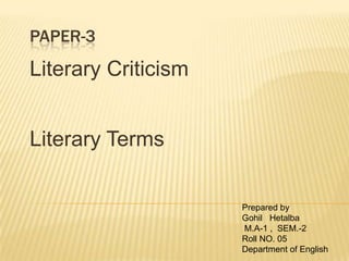 PAPER-3
Literary Criticism


Literary Terms


                     Prepared by
                     Gohil Hetalba
                     M.A-1 , SEM.-2
                     Roll NO. 05
                     Department of English
 