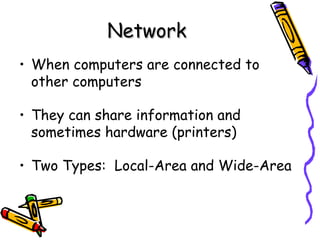 When computers are connected to other computers They can share information and sometimes hardware (printers) Two Types:  Local-Area and Wide-Area Network 