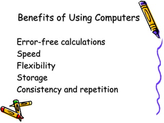 Benefits of Using Computers Error-free calculations Speed Flexibility Storage Consistency and repetition 