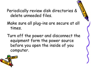 Periodically review disk directories & delete unneeded files. Make sure all plug-ins are secure at all times. Turn off the power and disconnect the equipment form the power source before you open the inside of you computer. 