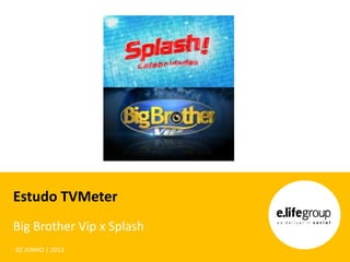Estudo TVMeter
Big Brother Vip x Splash
02 JUNHO | 2013
 