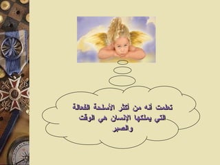 تعلمت أنه من أكثر الأسلحة الفعالة التي يملكها الإنسان هي الوقت والصبر 