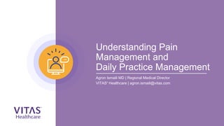 Understanding Pain
Management and
Daily Practice Management
Agron Ismaili MD | Regional Medical Director
VITAS®
Healthcare | agron.ismaili@vitas.com
 