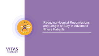 Reducing Hospital Readmissions
and Length of Stay in Advanced
Illness Patients
 