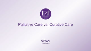 Palliative Care vs. Curative Care
 