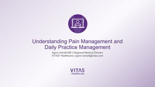 Understanding Pain Management and
Daily Practice Management
Agron Ismaili MD | Regional Medical Director
VITAS®
Healthcare | agron.ismaili@vitas.com
 