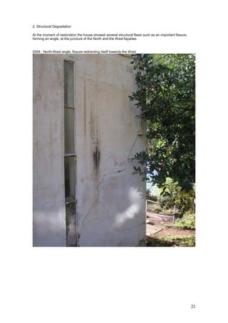 21
2. Structural Degradation
At the moment of restoration the house showed several structural flaws such as an important fissure,
forming an angle, at the juncture of the North and the West façades.
2004 : North-West angle, fissure redirecting itself towards the West
 