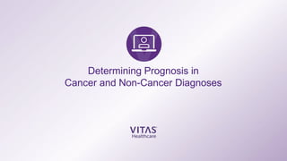 Determining Prognosis in
Cancer and Non-Cancer Diagnoses
 