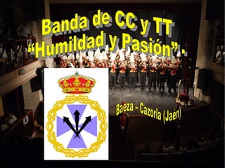 Banda de CC y TT  “ Humildad y Pasión” · Baeza – Cazorla (Jaén) 