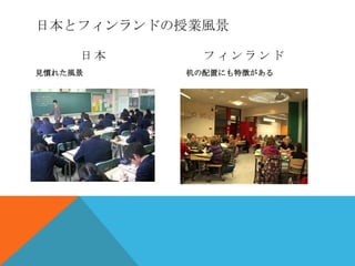 日本とフィンランドの授業風景

     日本     フィンランド
見慣れた風景    机の配置にも特徴がある
 