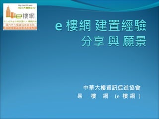 中華大樓資訊促進協會
易 樓 網 (e 樓 網 )
 