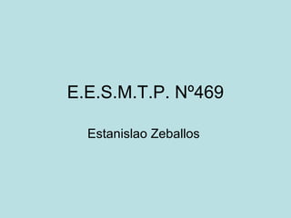 E.E.S.M.T.P. Nº469
Estanislao Zeballos
 
