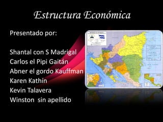 Estructura Económica
Presentado por:
Shantal con S Madrigal
Carlos el Pipi Gaitán
Abner el gordo Kauffman
Karen Kathín
Kevin Talavera
Winston sin apellido
 