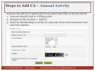 Assessee can add CA to upload the Forms (other than ITR) on his/her behalf.
1. Assessee should Login to e-Filing portal
2....