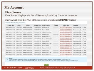 View Forms
My Account
View Forms displays the list of Forms uploaded by CA for an assessee.
The CA will type the PAN of th...